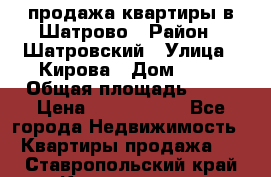  продажа квартиры в Шатрово › Район ­ Шатровский › Улица ­ Кирова › Дом ­ 17 › Общая площадь ­ 64 › Цена ­ 2 000 000 - Все города Недвижимость » Квартиры продажа   . Ставропольский край,Кисловодск г.